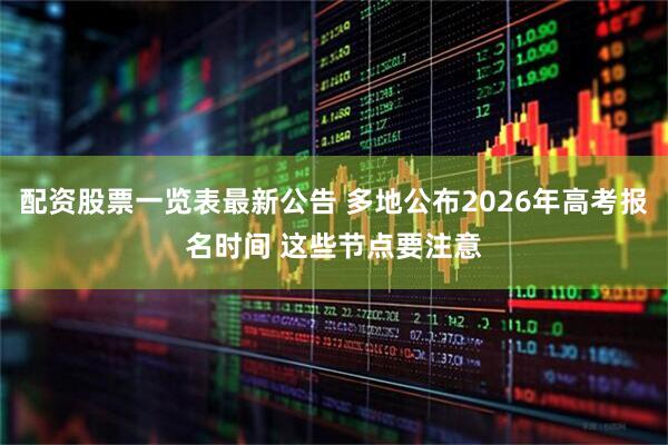 配资股票一览表最新公告 多地公布2026年高考报名时间 这些节点要注意
