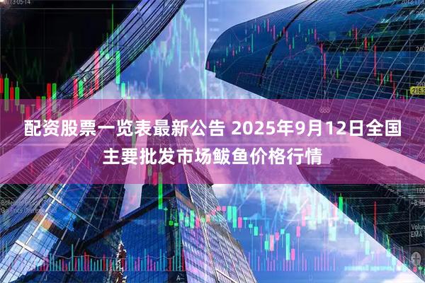 配资股票一览表最新公告 2025年9月12日全国主要批发市场鲅鱼价格行情