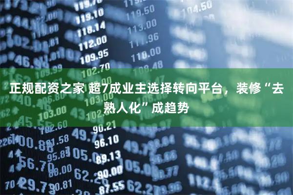 正规配资之家 超7成业主选择转向平台，装修“去熟人化”成趋势