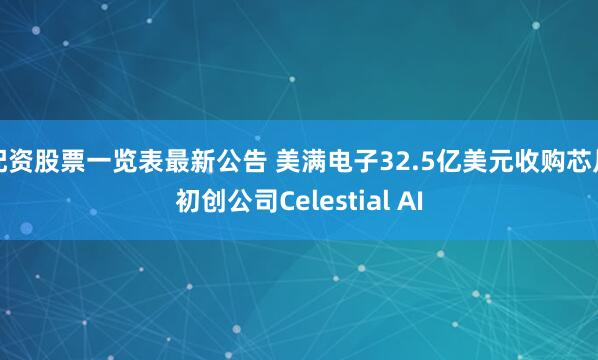 配资股票一览表最新公告 美满电子32.5亿美元收购芯片初创公司Celestial AI