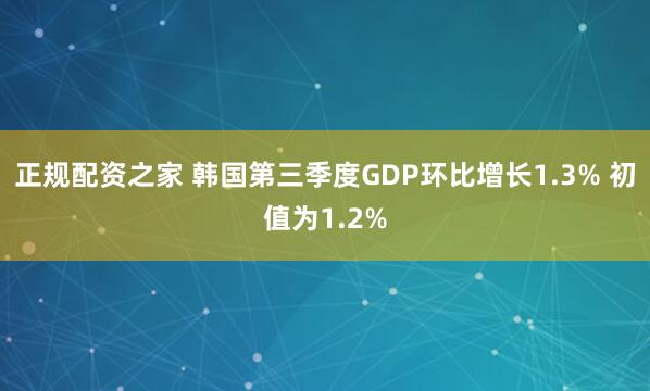 正规配资之家 韩国第三季度GDP环比增长1.3% 初值为1.2%