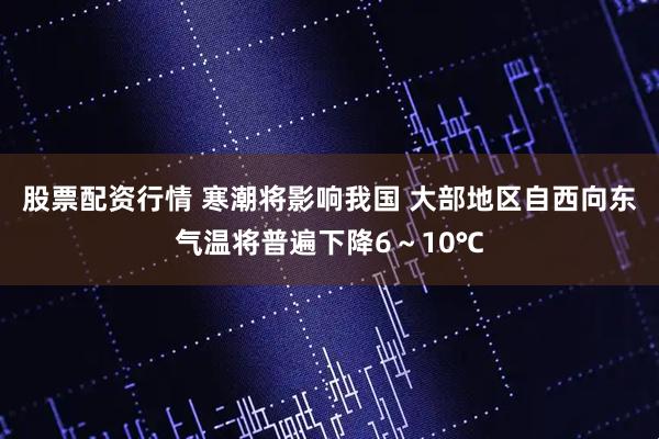 股票配资行情 寒潮将影响我国 大部地区自西向东气温将普遍下降6～10℃