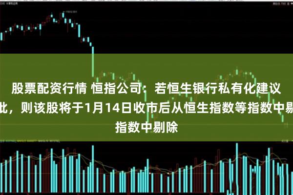股票配资行情 恒指公司：若恒生银行私有化建议获批，则该股将于1月14日收市后从恒生指数等指数中剔除