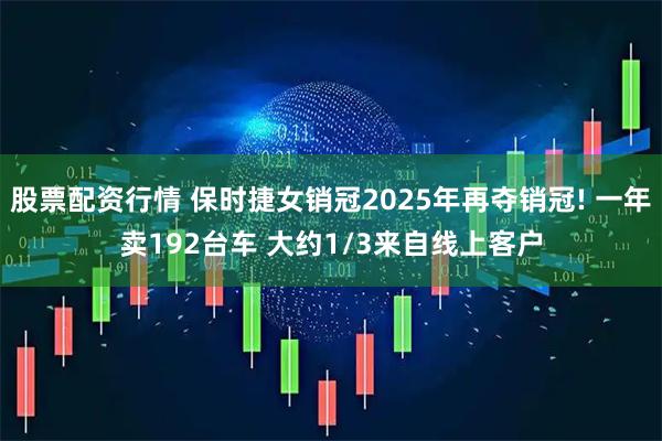 股票配资行情 保时捷女销冠2025年再夺销冠! 一年卖192台车 大约1/3来自线上客户