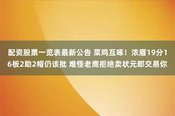 配资股票一览表最新公告 菜鸡互啄！浓眉19分16板2助2帽仍该批 难怪老鹰拒绝卖状元郎交易你