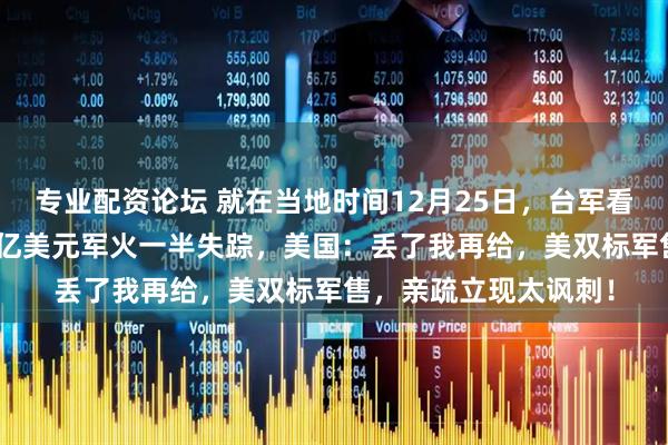 专业配资论坛 就在当地时间12月25日,台军看了流泪:以色列134亿美元军火一半失踪,美国:丢了我再给,美双标军售,亲疏立现太讽刺!