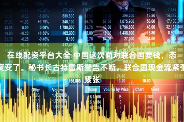在线配资平台大全 中国这次面对联合国要钱，态度变了。秘书长古特雷斯警告不断，联合国现金流紧张