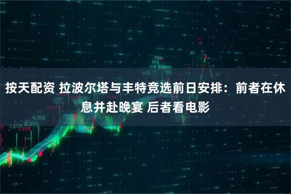 按天配资 拉波尔塔与丰特竞选前日安排:前者在休息并赴晚宴 后者看电影