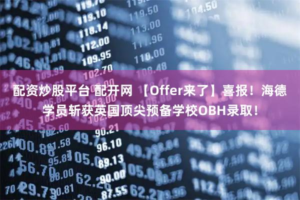 配资炒股平台 配开网 【Offer来了】喜报！海德学员斩获英国顶尖预备学校OBH录取！